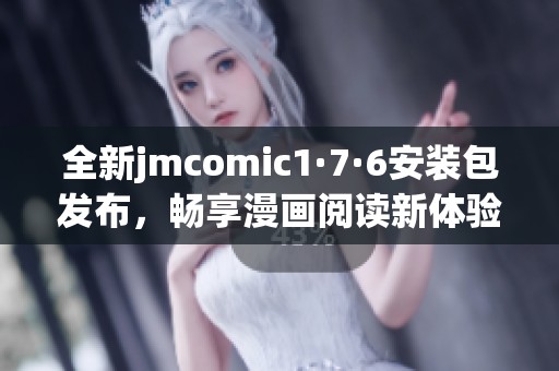 全新jmcomic1·7·6安裝包發(fā)布，暢享漫畫閱讀新體驗(yàn)！