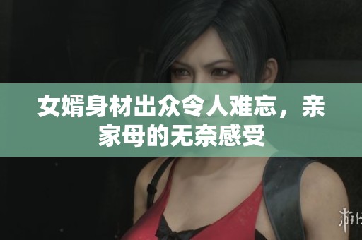 女婿身材出眾令人難忘，親家母的無奈感受