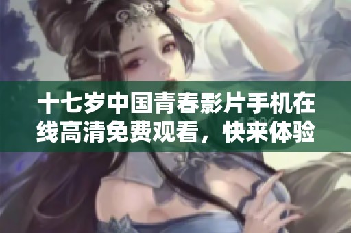 十七歲中國青春影片手機在線高清免費觀看，快來體驗感動故事