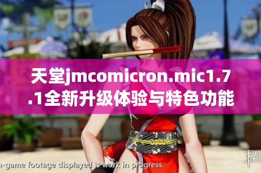 天堂jmcomicron.mic1.7.1全新升級(jí)體驗(yàn)與特色功能解析