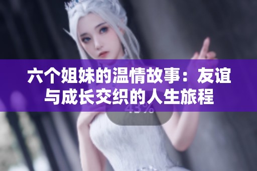六個(gè)姐妹的溫情故事：友誼與成長(zhǎng)交織的人生旅程