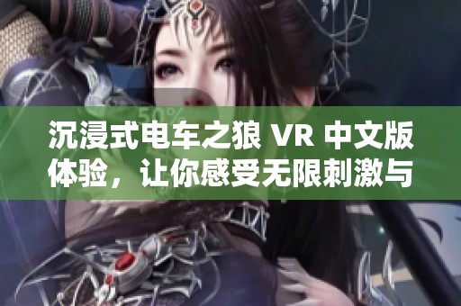 沉浸式電車之狼 VR 中文版體驗，讓你感受無限刺激與樂趣