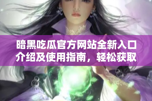 暗黑吃瓜官方網(wǎng)站全新入口介紹及使用指南，輕松獲取最新資訊
