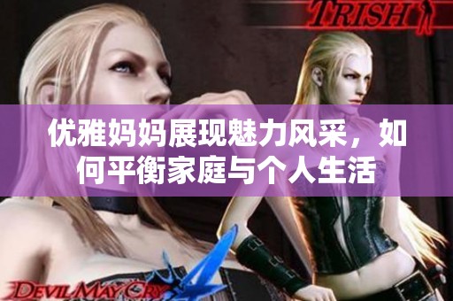 優(yōu)雅媽媽展現(xiàn)魅力風(fēng)采，如何平衡家庭與個(gè)人生活