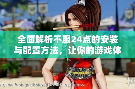 全面解析不服24點(diǎn)的安裝與配置方法，讓你的游戲體驗(yàn)更順暢