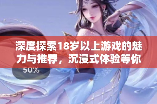深度探索18歲以上游戲的魅力與推薦，沉浸式體驗等你來嘗試