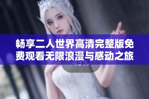 暢享二人世界高清完整版免費觀看無限浪漫與感動之旅