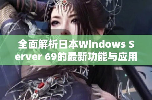 全面解析日本W(wǎng)indows Server 69的最新功能與應(yīng)用場景