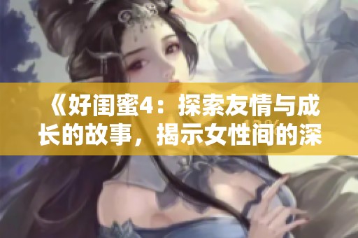 《好閨蜜4：探索友情與成長的故事，揭示女性間的深厚情誼》