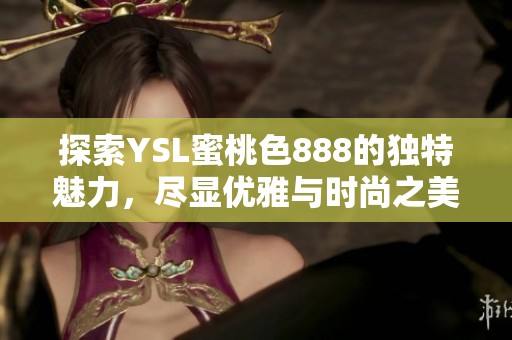 探索YSL蜜桃色888的獨特魅力，盡顯優(yōu)雅與時尚之美