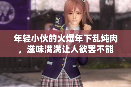 年輕小伙的火爆年下亂燉肉，滋味滿滿讓人欲罷不能