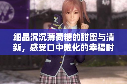 細品沉沉薄荷糖的甜蜜與清新，感受口中融化的幸福時刻