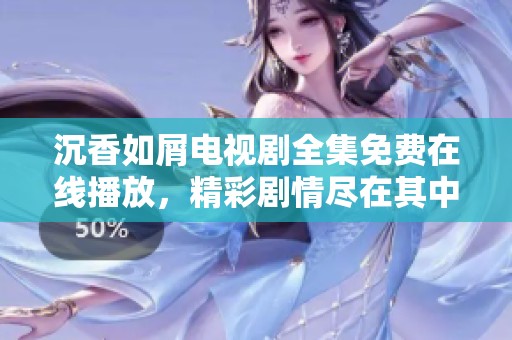 沉香如屑電視劇全集免費(fèi)在線(xiàn)播放，精彩劇情盡在其中，快來(lái)觀看吧