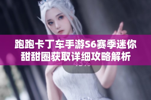 跑跑卡丁車手游S6賽季迷你甜甜圈獲取詳細攻略解析