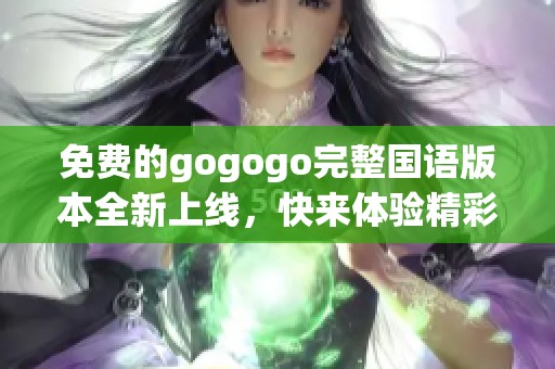 免費(fèi)的gogogo完整國(guó)語(yǔ)版本全新上線，快來(lái)體驗(yàn)精彩內(nèi)容吧
