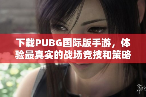 下載PUBG國(guó)際版手游，體驗(yàn)最真實(shí)的戰(zhàn)場(chǎng)競(jìng)技和策略對(duì)抗精彩時(shí)刻