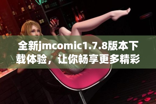 全新jmcomic1.7.8版本下載體驗(yàn)，讓你暢享更多精彩漫畫內(nèi)容與功能！