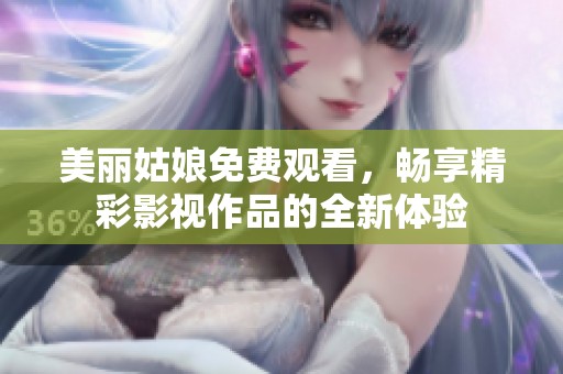 美麗姑娘免費觀看，暢享精彩影視作品的全新體驗