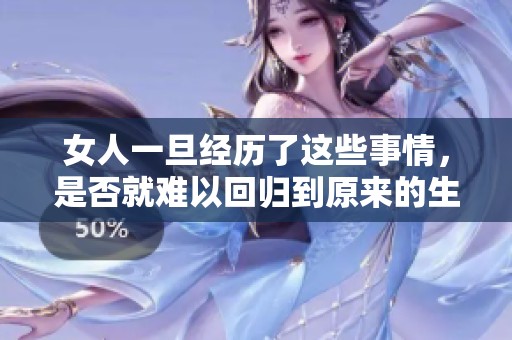 女人一旦經(jīng)歷了這些事情，是否就難以回歸到原來的生活狀態(tài)呢