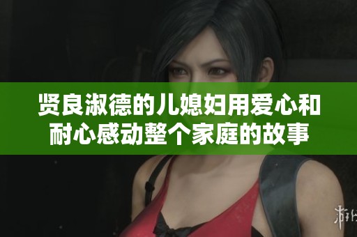 賢良淑德的兒媳婦用愛心和耐心感動整個家庭的故事