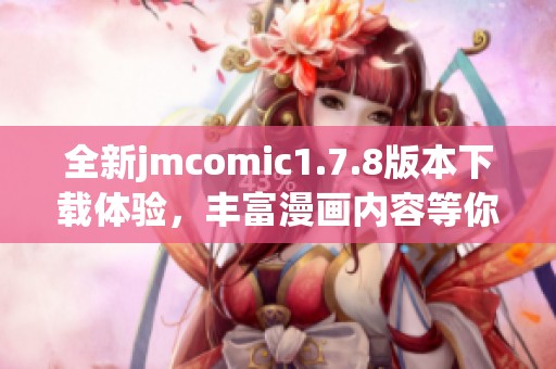 全新jmcomic1.7.8版本下載體驗(yàn)，豐富漫畫(huà)內(nèi)容等你來(lái)探索與欣賞
