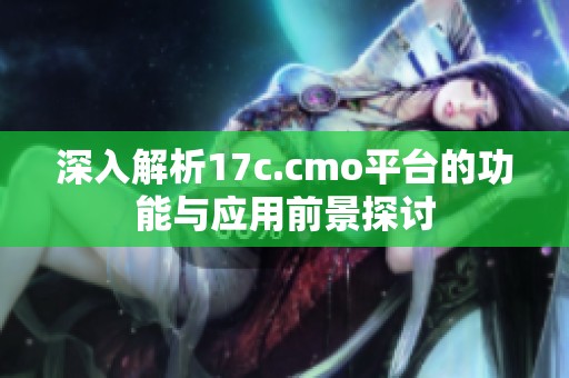 深入解析17c.cmo平臺的功能與應(yīng)用前景探討
