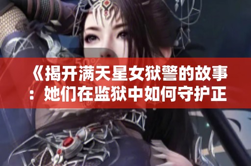 《揭開滿天星女獄警的故事：她們?cè)诒O(jiān)獄中如何守護(hù)正義與希望》