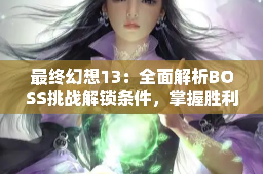 最終幻想13：全面解析BOSS挑戰(zhàn)解鎖條件，掌握勝利秘訣與技巧