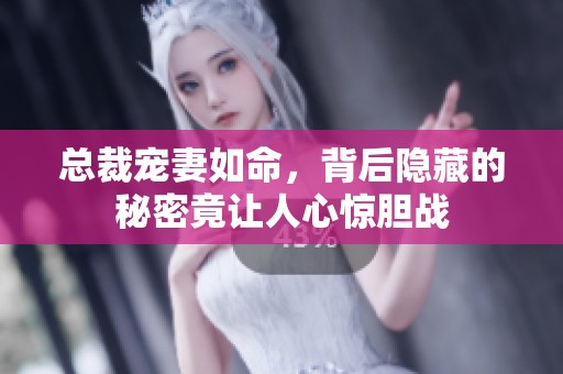總裁寵妻如命，背后隱藏的秘密竟讓人心驚膽戰(zhàn)