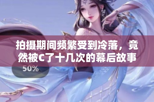 拍攝期間頻繁受到冷落，竟然被C了十幾次的幕后故事揭秘