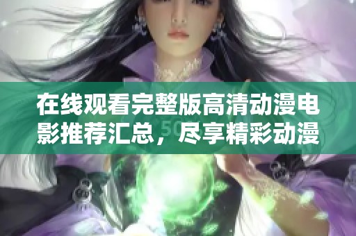 在線觀看完整版高清動漫電影推薦匯總，盡享精彩動漫世界的魅力