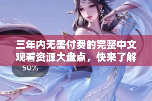 三年內(nèi)無需付費(fèi)的完整中文觀看資源大盤點(diǎn)，快來了解吧