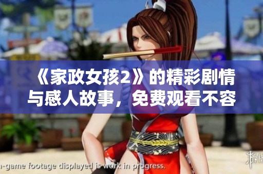 《家政女孩2》的精彩劇情與感人故事，免費(fèi)觀看不容錯(cuò)過(guò)的精彩時(shí)刻