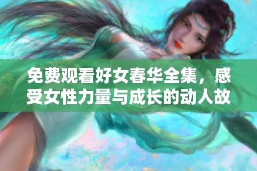 免費(fèi)觀看好女春華全集，感受女性力量與成長(zhǎng)的動(dòng)人故事