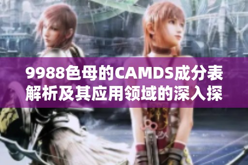 9988色母的CAMDS成分表解析及其應(yīng)用領(lǐng)域的深入探討