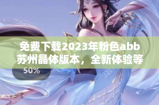 免費下載2023年粉色abb蘇州晶體版本，全新體驗等你來嘗試
