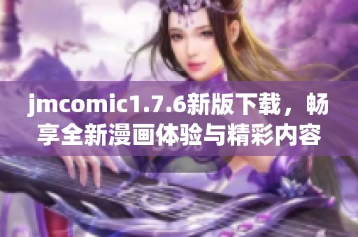 jmcomic1.7.6新版下載，暢享全新漫畫體驗與精彩內(nèi)容更新