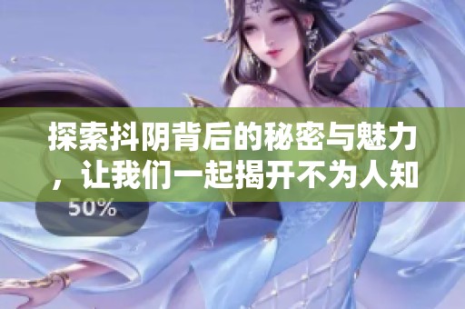 探索抖陰背后的秘密與魅力，讓我們一起揭開(kāi)不為人知的故事