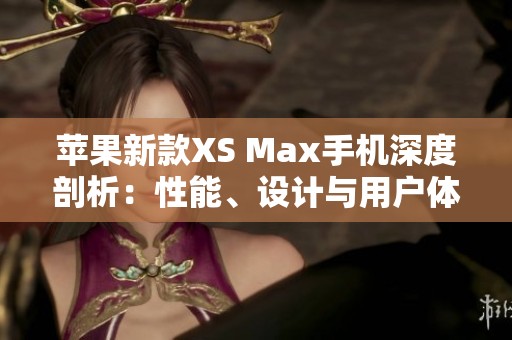 蘋果新款XS Max手機(jī)深度剖析：性能、設(shè)計(jì)與用戶體驗(yàn)全方位解讀