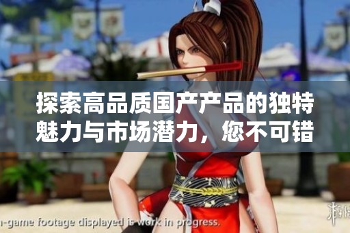 探索高品質國產產品的獨特魅力與市場潛力，您不可錯過的選擇指導