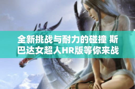全新挑戰(zhàn)與耐力的碰撞 斯巴達(dá)女超人HR版等你來戰(zhàn)