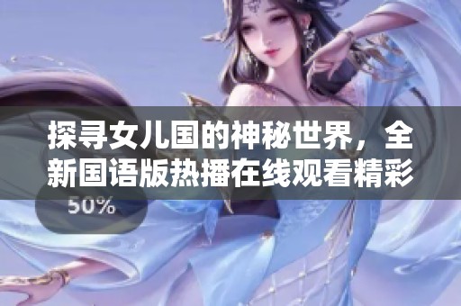 探尋女兒國的神秘世界，全新國語版熱播在線觀看精彩內(nèi)容