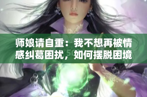 師娘請自重：我不想再被情感糾葛困擾，如何擺脫困境