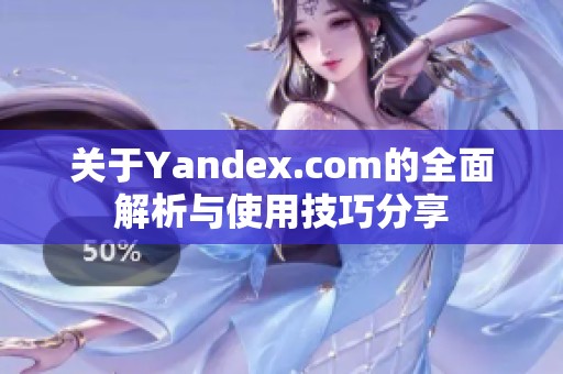 關(guān)于Yandex.com的全面解析與使用技巧分享