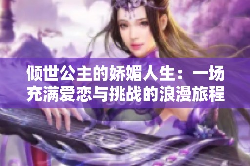 傾世公主的嬌媚人生：一場充滿愛戀與挑戰(zhàn)的浪漫旅程