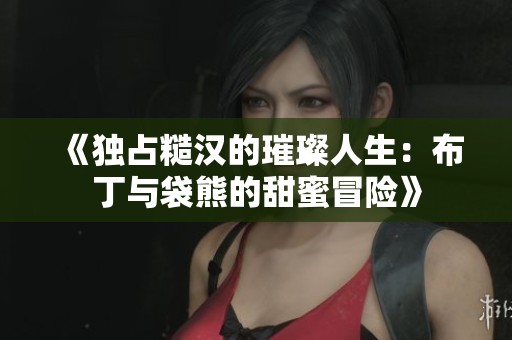 《獨占糙漢的璀璨人生：布丁與袋熊的甜蜜冒險》