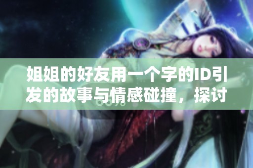 姐姐的好友用一個(gè)字的ID引發(fā)的故事與情感碰撞，探討深厚友情的意義