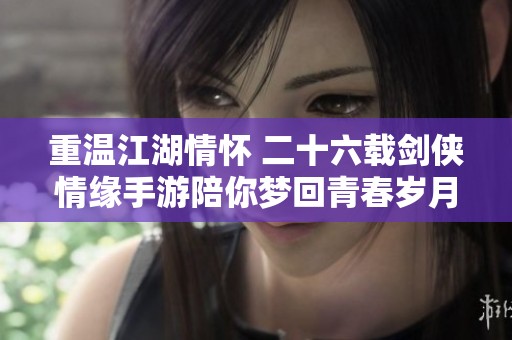 重溫江湖情懷 二十六載劍俠情緣手游陪你夢(mèng)回青春歲月