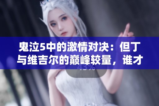 鬼泣5中的激情對決：但丁與維吉爾的巔峰較量，誰才是真正的強(qiáng)者？