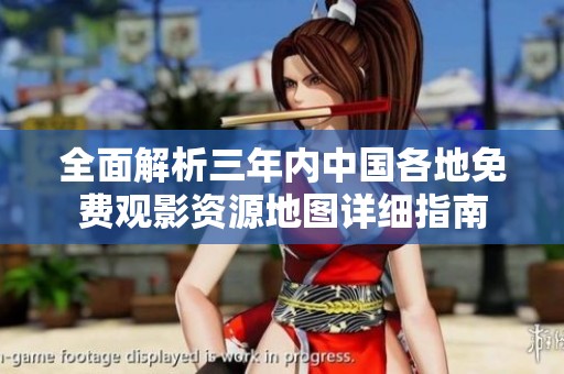 全面解析三年內中國各地免費觀影資源地圖詳細指南